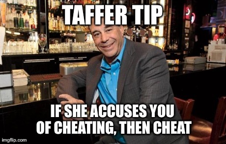 TAFFER TIP IF SHE ACCUSES YOU OF CHEATING, THEN CHEAT | image tagged in funny | made w/ Imgflip meme maker