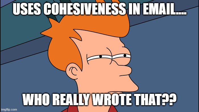 cohesiveness | USES COHESIVENESS IN EMAIL.... WHO REALLY WROTE THAT?? | image tagged in funny | made w/ Imgflip meme maker