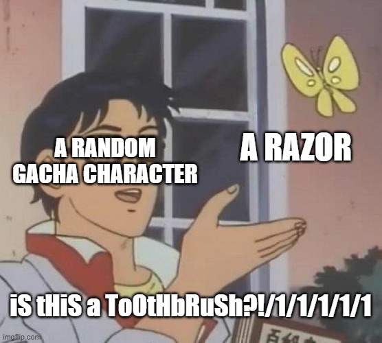 gacha trends have no logic. | A RAZOR; A RANDOM GACHA CHARACTER; iS tHiS a ToOtHbRuSh?!/1/1/1/1/1 | image tagged in memes,is this a pigeon | made w/ Imgflip meme maker