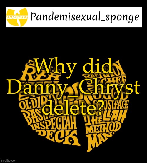 Wu Tang Announcement template | Why did Danny_Chryst delete? | image tagged in wu tang announcement template,demisexual_sponge | made w/ Imgflip meme maker