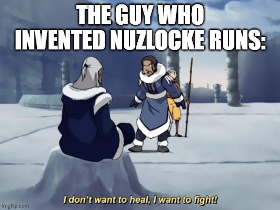 I dont want to heal, I want to fight | THE GUY WHO INVENTED NUZLOCKE RUNS: | image tagged in i dont want to heal i want to fight | made w/ Imgflip meme maker