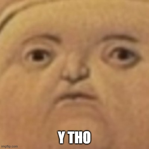 y tho | Y THO | image tagged in y tho | made w/ Imgflip meme maker