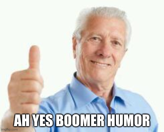 bad advice baby boomer | AH YES BOOMER HUMOR | image tagged in bad advice baby boomer | made w/ Imgflip meme maker