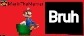 Bruh | image tagged in mariothememer announcement template v1 low quality | made w/ Imgflip meme maker