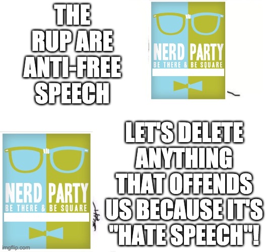 NERD are anti-free speech totalitarian hypocrites. Vote RUP if you support freedom and liberty! | THE RUP ARE ANTI-FREE SPEECH; LET'S DELETE ANYTHING THAT OFFENDS US BECAUSE IT'S "HATE SPEECH"! | image tagged in memes,politics,election,campaign,liberal hypocrisy,censorship | made w/ Imgflip meme maker