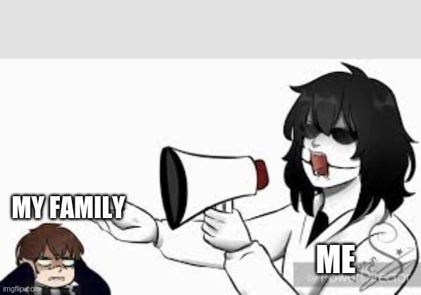 reeeeeeeeeeeeeeeeeeeeeeeeeeeeeeeeeeeeeeeeeeeeeeeeee | MY FAMILY; ME | image tagged in creepypasta | made w/ Imgflip meme maker