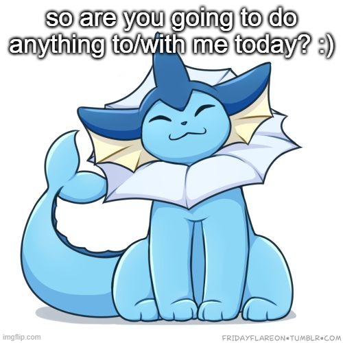 so are you going to do anything to/with me today? :) | image tagged in vaporeon | made w/ Imgflip meme maker