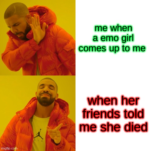 Drake Hotline Bling | me when a emo girl comes up to me; when her friends told me she died | image tagged in memes,drake hotline bling | made w/ Imgflip meme maker