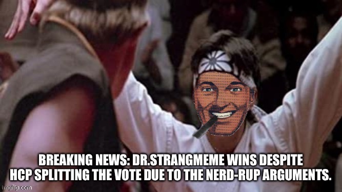 Karate Strangmeme | BREAKING NEWS: DR.STRANGMEME WINS DESPITE HCP SPLITTING THE VOTE DUE TO THE NERD-RUP ARGUMENTS. | image tagged in karate strangmeme | made w/ Imgflip meme maker