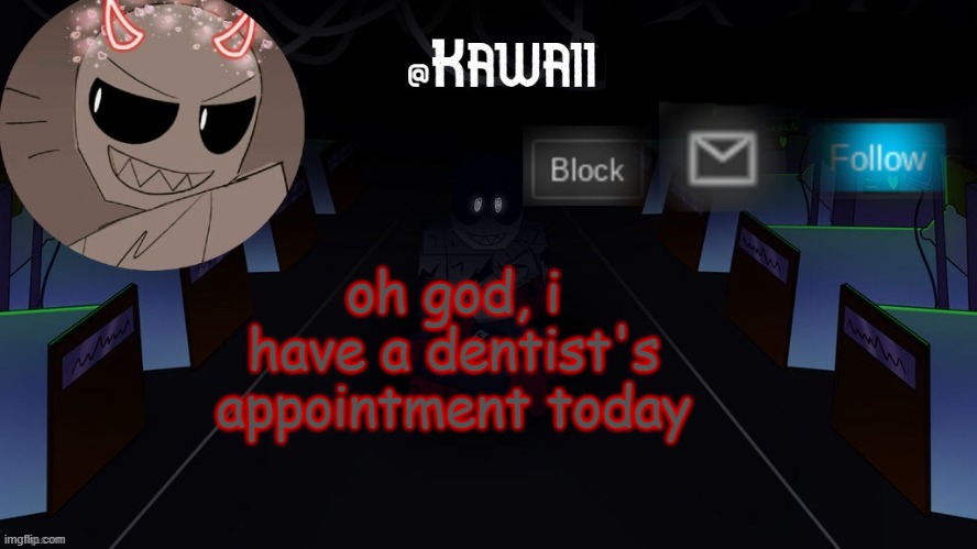 H E L P | oh god, i have a dentist's appointment today | image tagged in kawaii's austin temp bc i love both austin and eteled | made w/ Imgflip meme maker