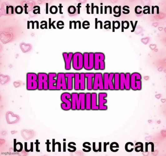 that smile doe | YOUR BREATHTAKING SMILE | image tagged in smile,wholesome | made w/ Imgflip meme maker