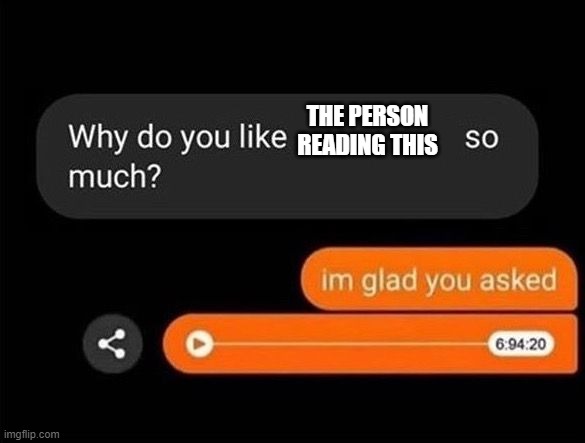 glad you asked! | THE PERSON READING THIS | image tagged in wholesome | made w/ Imgflip meme maker