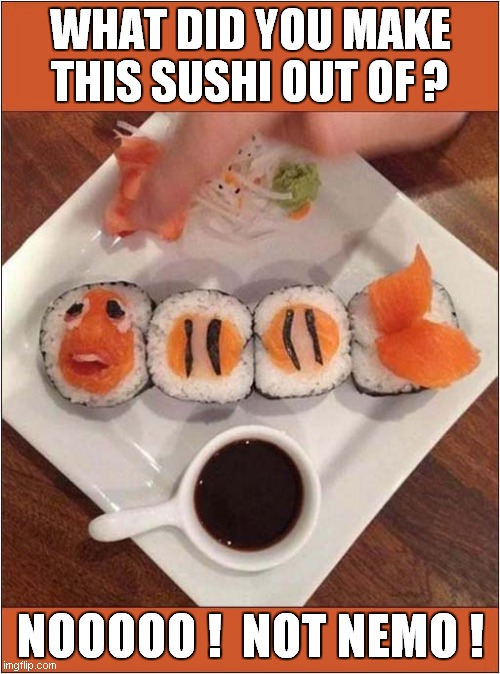 Nemo Found ! | WHAT DID YOU MAKE THIS SUSHI OUT OF ? NOOOOO !  NOT NEMO ! | image tagged in sushi,finding nemo | made w/ Imgflip meme maker