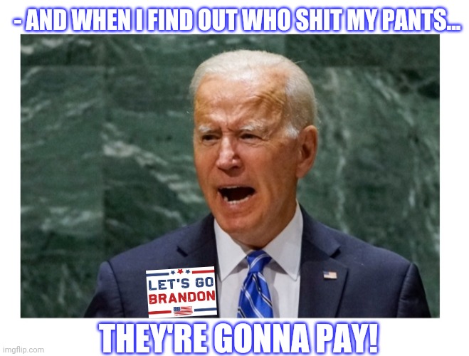 FJB - Let's Go Brandon |  - AND WHEN I FIND OUT WHO SHIT MY PANTS... THEY'RE GONNA PAY! | image tagged in impeach,creepy joe biden,butthurt liberals,suck | made w/ Imgflip meme maker