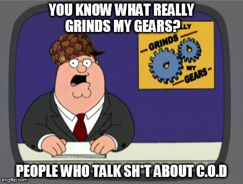 Peter Griffin News | YOU KNOW WHAT REALLY GRINDS MY GEARS? PEOPLE WHO TALK SH*T ABOUT C.O.D | image tagged in memes,peter griffin news,scumbag | made w/ Imgflip meme maker