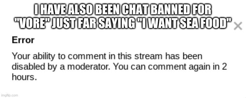 I HAVE ALSO BEEN CHAT BANNED FOR "VORE" JUST FAR SAYING "I WANT SEA FOOD" | made w/ Imgflip meme maker