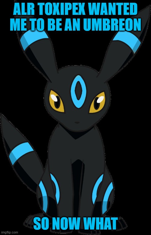 I know I misspelled the name, so don't count me out on it | ALR TOXIPEX WANTED ME TO BE AN UMBREON; SO NOW WHAT | image tagged in umbreon | made w/ Imgflip meme maker