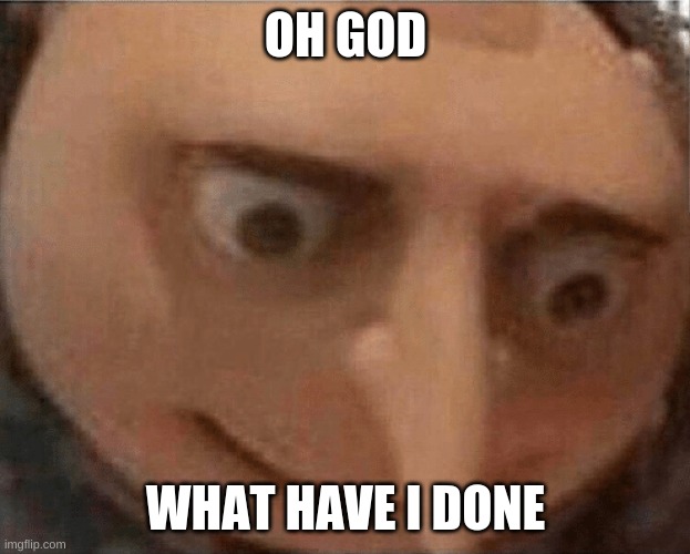 uh oh Gru | OH GOD WHAT HAVE I DONE | image tagged in uh oh gru | made w/ Imgflip meme maker