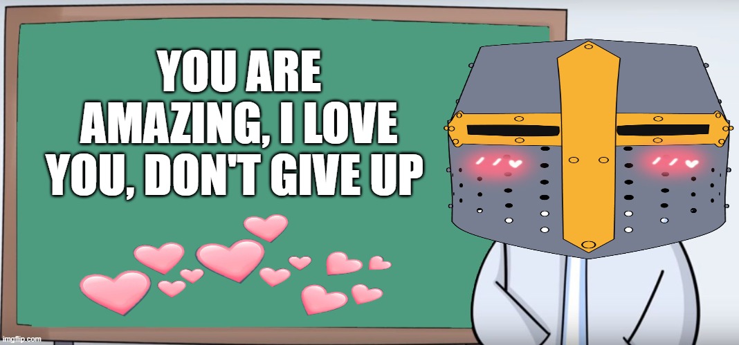 alright thats class :3 | YOU ARE AMAZING, I LOVE YOU, DON'T GIVE UP | image tagged in wholesome,crusader | made w/ Imgflip meme maker