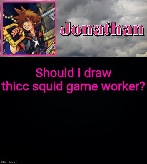 Should I draw thicc squid game worker? | image tagged in jonathan dream drop distance | made w/ Imgflip meme maker