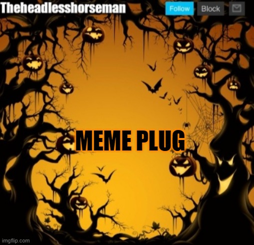 link in comments | MEME PLUG | image tagged in the headless horseman announcement template v2 halloween version | made w/ Imgflip meme maker