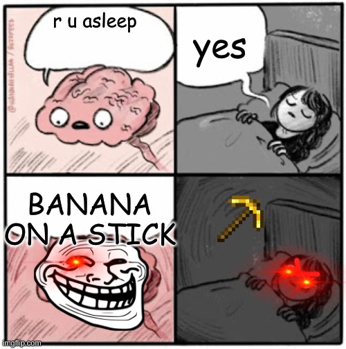 banana on a stick | yes; r u asleep; BANANA ON A STICK | image tagged in brain before sleep | made w/ Imgflip meme maker