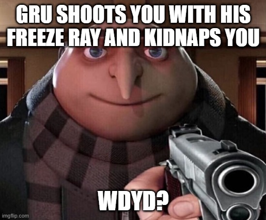 Mod note: the fuck? | GRU SHOOTS YOU WITH HIS FREEZE RAY AND KIDNAPS YOU; WDYD? | image tagged in kaka_v420 | made w/ Imgflip meme maker