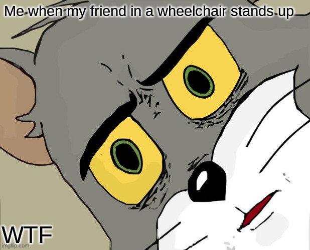 Unsettled Tom | Me when my friend in a wheelchair stands up; WTF | image tagged in memes,unsettled tom | made w/ Imgflip meme maker