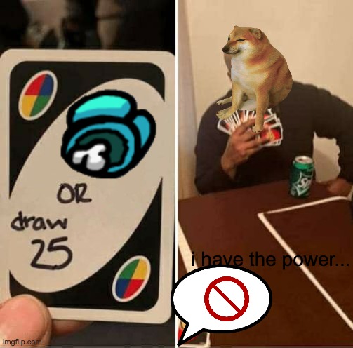 feel the true power! | i have the power... | image tagged in memes,uno draw 25 cards | made w/ Imgflip meme maker