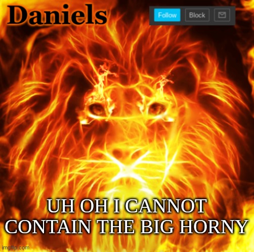 lion announcemnt template | UH OH I CANNOT CONTAIN THE BIG HORNY | image tagged in lion announcemnt template | made w/ Imgflip meme maker