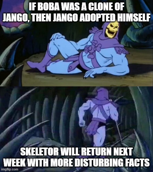 Dang Jango Fett | IF BOBA WAS A CLONE OF JANGO, THEN JANGO ADOPTED HIMSELF; SKELETOR WILL RETURN NEXT WEEK WITH MORE DISTURBING FACTS | image tagged in skeletor disturbing facts | made w/ Imgflip meme maker