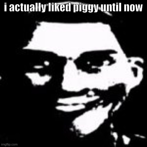 i actually liked piggy until now | made w/ Imgflip meme maker