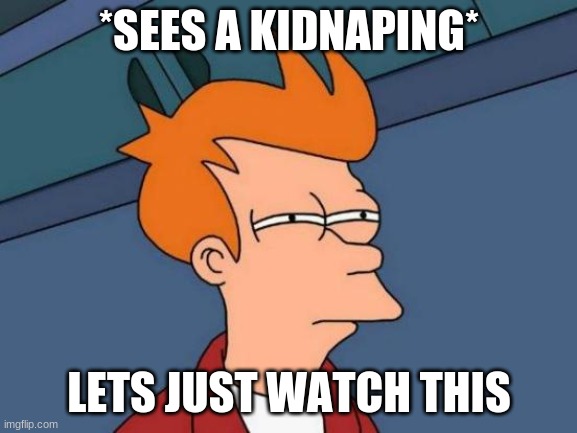 Futurama Fry | *SEES A KIDNAPING*; LETS JUST WATCH THIS | image tagged in memes,futurama fry | made w/ Imgflip meme maker