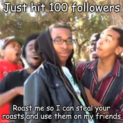 black boy roast | Just hit 100 followers; Roast me so I can steal your roasts and use them on my friends | image tagged in black boy roast | made w/ Imgflip meme maker