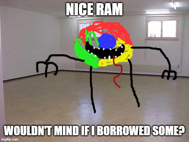 Nice ram dude |  NICE RAM; WOULDN'T MIND IF I BORROWED SOME? | image tagged in empty room | made w/ Imgflip meme maker