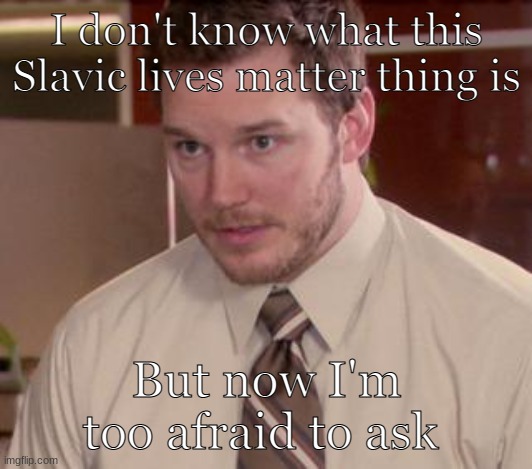 Afraid To Ask Andy (Closeup) Meme | I don't know what this Slavic lives matter thing is But now I'm too afraid to ask | image tagged in memes,afraid to ask andy closeup | made w/ Imgflip meme maker