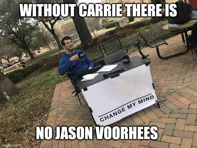 Prove me wrong | WITHOUT CARRIE THERE IS; NO JASON VOORHEES | image tagged in prove me wrong | made w/ Imgflip meme maker