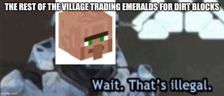 Wait that’s illegal | THE REST OF THE VILLAGE TRADING EMERALDS FOR DIRT BLOCKS | image tagged in wait that s illegal | made w/ Imgflip meme maker