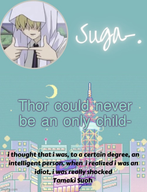 because | Thor could never be an only child- | image tagged in sugas tamaki template | made w/ Imgflip meme maker