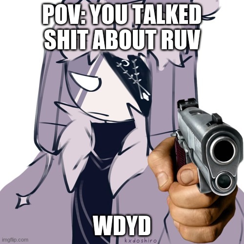 well wdyd | POV: YOU TALKED SHIT ABOUT RUV; WDYD | image tagged in ruv with gun | made w/ Imgflip meme maker