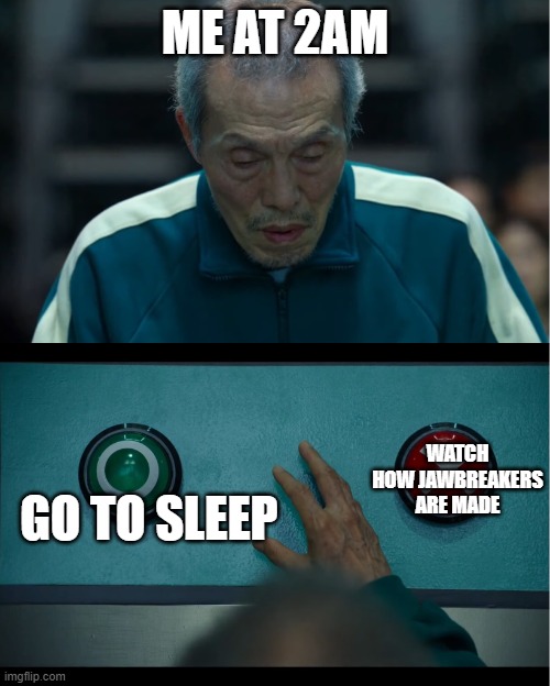 Hmmm | ME AT 2AM; WATCH HOW JAWBREAKERS ARE MADE; GO TO SLEEP | image tagged in squid game | made w/ Imgflip meme maker