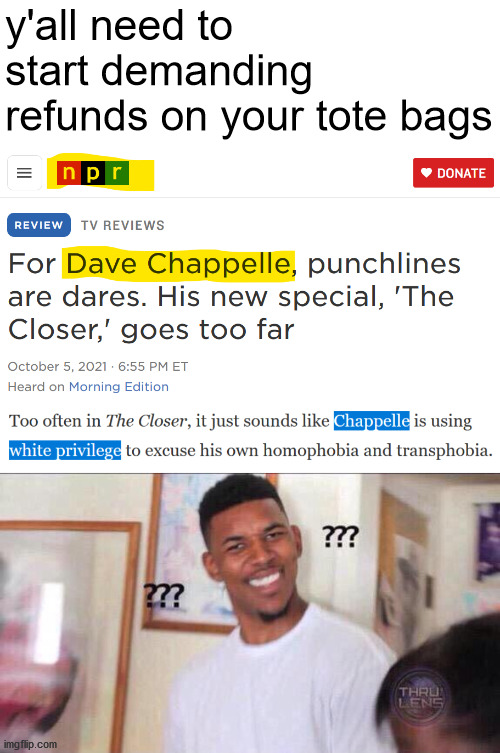Leftist media is stupid. #DefundNPR | y'all need to start demanding refunds on your tote bags | image tagged in black guy confused,defund,npr,leftists,racism,say what | made w/ Imgflip meme maker