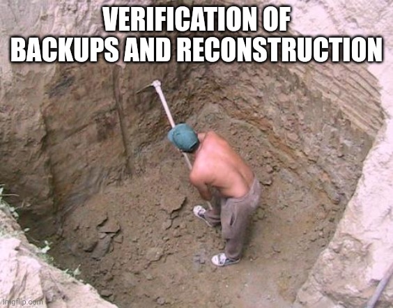 Dig a Hole | VERIFICATION OF BACKUPS AND RECONSTRUCTION | image tagged in dig a hole | made w/ Imgflip meme maker