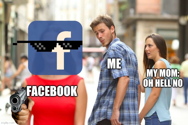Distracted Boyfriend Meme | FACEBOOK ME MY MOM: OH HELL NO | image tagged in memes,distracted boyfriend | made w/ Imgflip meme maker