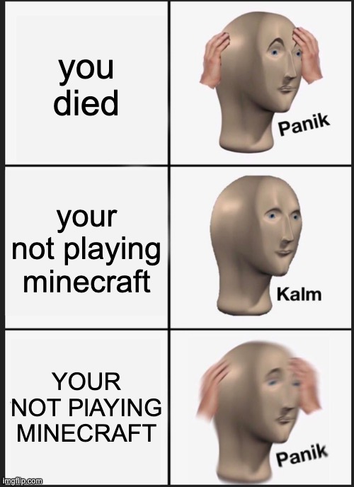 Panik Kalm Panik | you died; your not playing minecraft; YOUR NOT PlAYING MINECRAFT | image tagged in memes,panik kalm panik | made w/ Imgflip meme maker