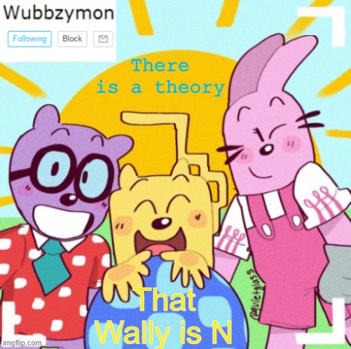 Crazy | There is a theory; That Wally is N | image tagged in wubbzymon's wubbtastic template | made w/ Imgflip meme maker