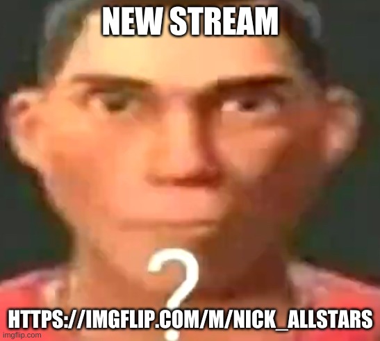 you know what it is | NEW STREAM; HTTPS://IMGFLIP.COM/M/NICK_ALLSTARS | image tagged in scout confused | made w/ Imgflip meme maker