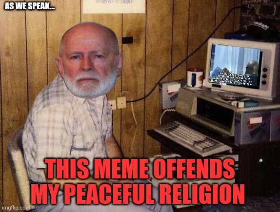 basement geek | AS WE SPEAK... THIS MEME OFFENDS MY PEACEFUL RELIGION | image tagged in basement geek | made w/ Imgflip meme maker