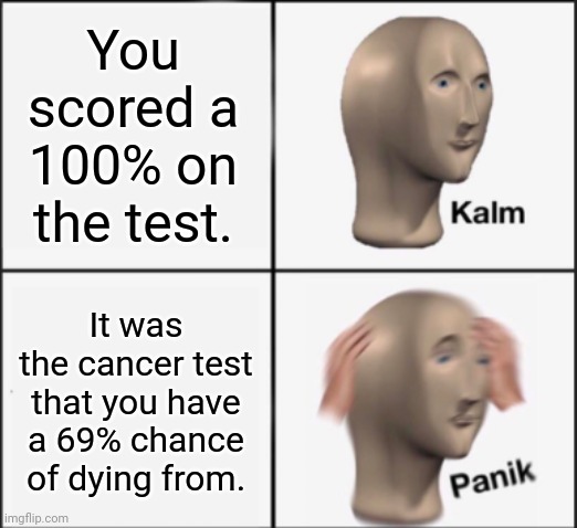 Cancer | You scored a 100% on the test. It was the cancer test that you have a 69% chance of dying from. | image tagged in kalm panik,dark humor,memes,meme,dying,cancer | made w/ Imgflip meme maker