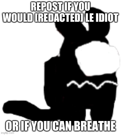 sus | REPOST IF YOU WOULD [REDACTED] LE IDIOT; OR IF YOU CAN BREATHE | made w/ Imgflip meme maker